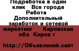 Подработка в один клик - Все города Работа » Дополнительный заработок и сетевой маркетинг   . Кировская обл.,Киров г.